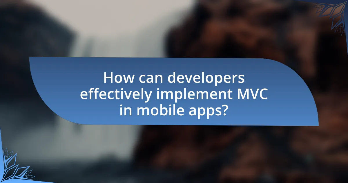 How can developers effectively implement MVC in mobile apps?