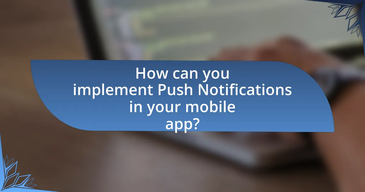How can you implement Push Notifications in your mobile app?
