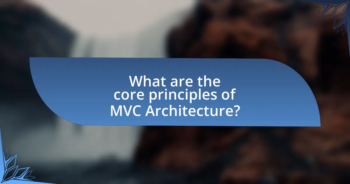 What are the core principles of MVC Architecture?